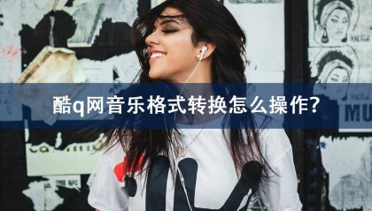酷q网音乐格式转换怎么操作？海量音乐随身听！